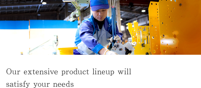 Our extensive product lineup will satisfy your needs