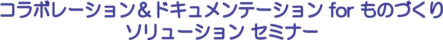 コラボレーション＆ドキュメンテーション for ものづくりソリューション セミナー