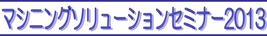 マシニングソリューションセミナー2013のご案内